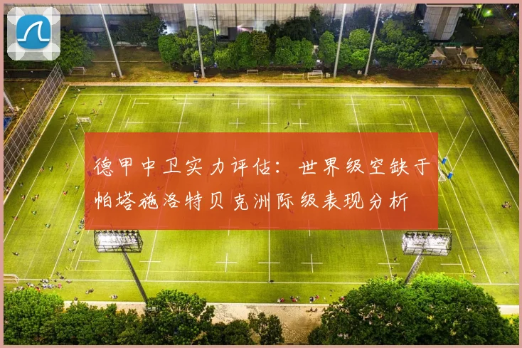 德甲中卫实力评估：世界级空缺于帕塔施洛特贝克洲际级表现分析