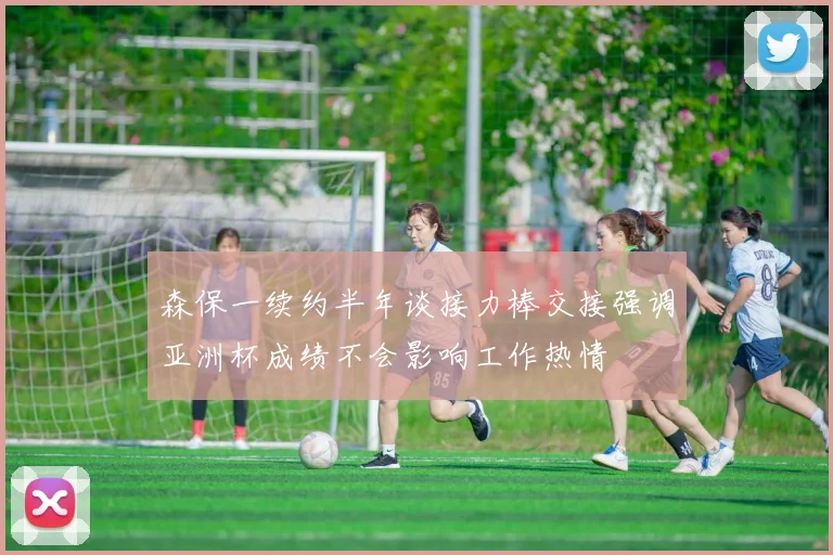 森保一续约半年谈接力棒交接强调亚洲杯成绩不会影响工作热情